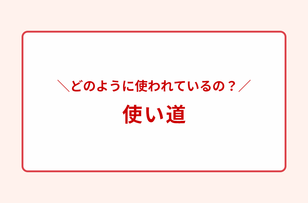 ＼どのように使われているの？／ 使い道